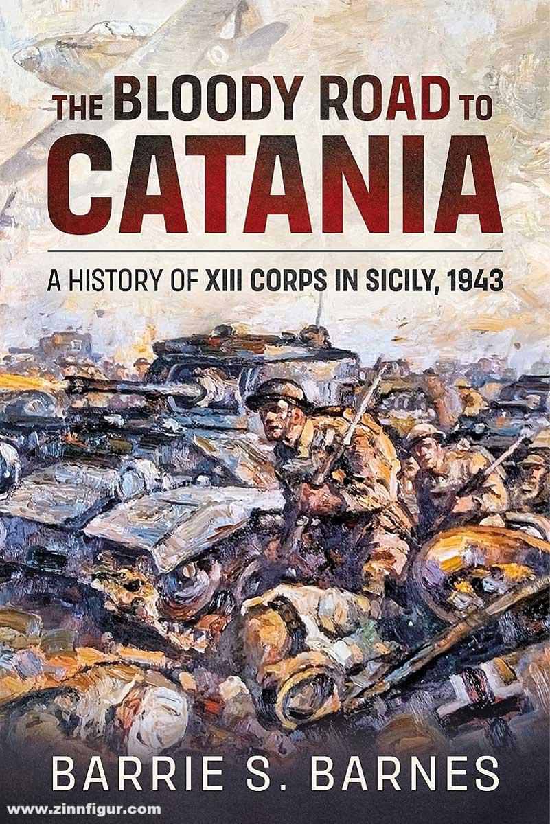 HELION & Company Barnes, Barrie S.: The Bloody Road to Catania. A History of XIII Corps in Sicily, 1943