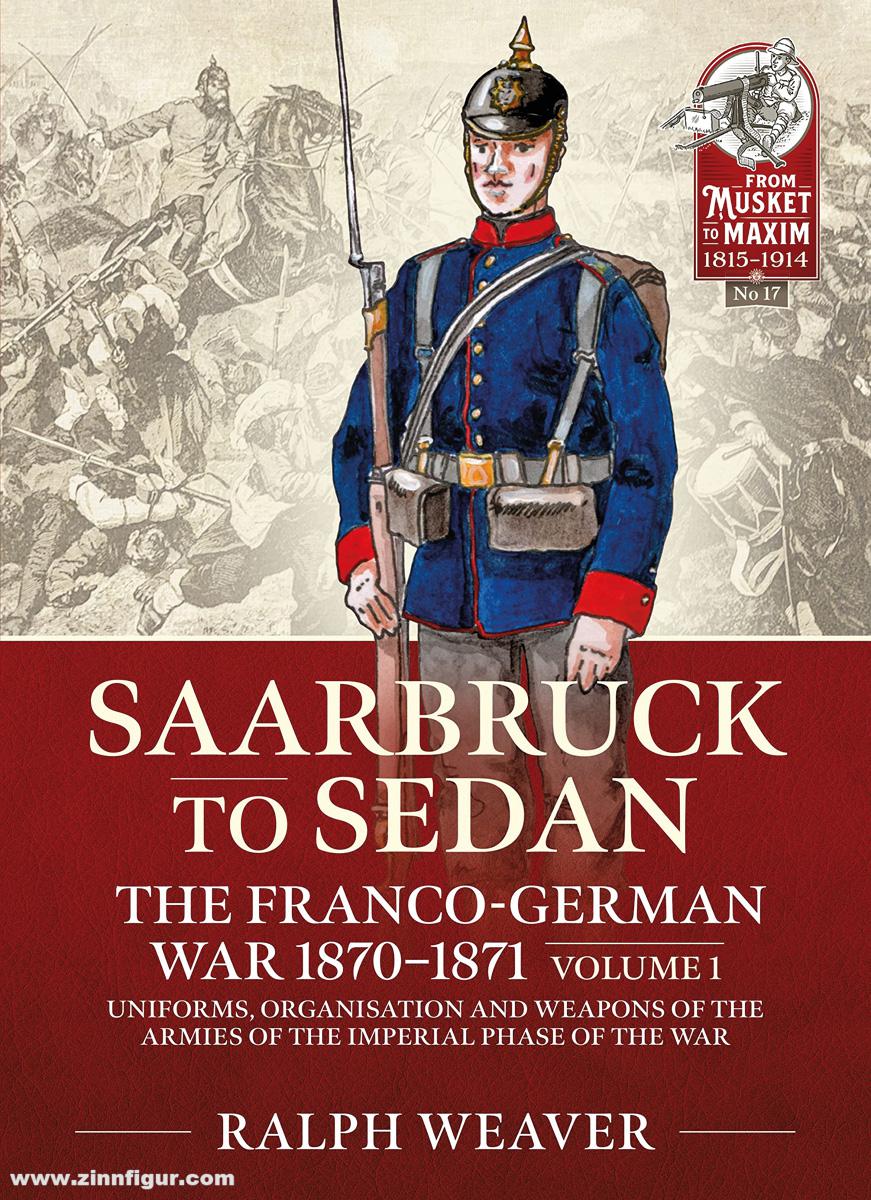 HELION & Company Weaver, Ralph: Saarbrucken to Sedan. The Franco-German War 1870-71. Band 1: Uniforms, Organisation and Weapons of the Armies of the Imperial Phase of the War