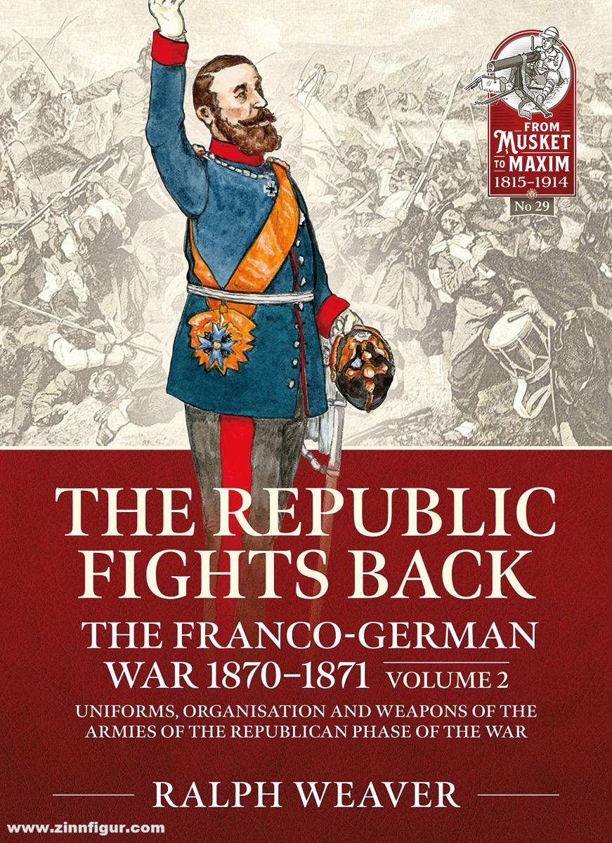 HELION & Company Weaver, Ralph: The Republic Fights Back. The Franco-German War 1870-1871. Band 2: Uniforms, Organization and Weapons of the Armies of the Republican Phase of the War