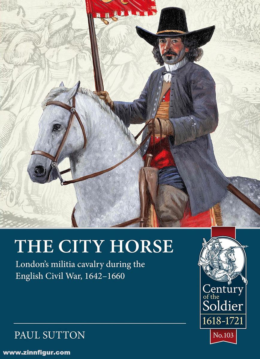 HELION & Company Sutton, Paul: The City Horse. London's militia cavalry during the English Civil War, 1642-1660