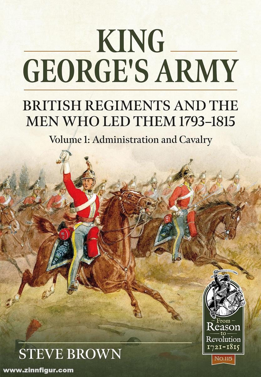 HELION & Company Brown, Steve: King George's Army British Regiments and the Men Who Led Them 1793-1815. Band 1: Administration and Cavalry