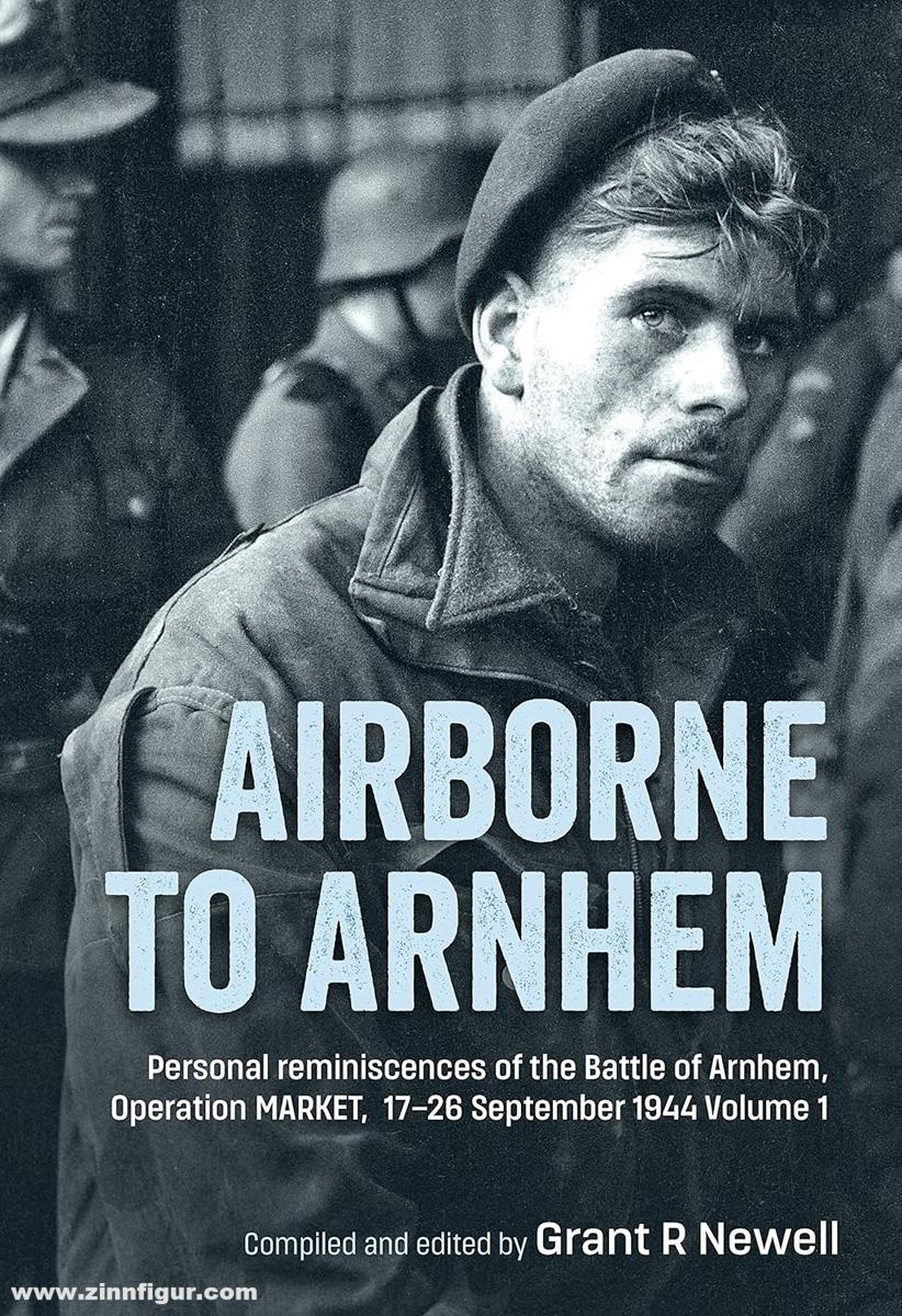 HELION & Company Newell, Grant R.: Airborne to Arnhem. Band 1: Personal reminiscences of the Battle of Arnhem, Operation Market, 17-26 September 1944