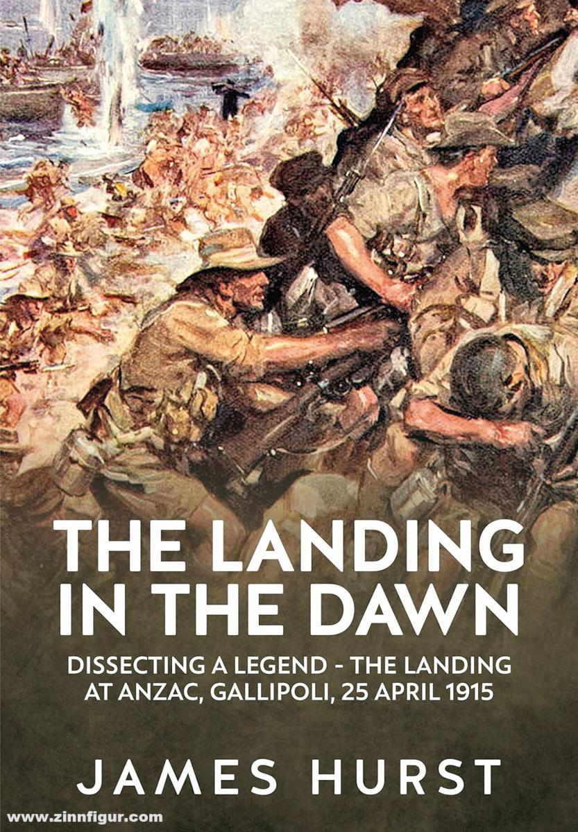 HELION & Company Hurst, James: The Landing in the Dawn. Dissecting a Legend - The Landing at ANZAC, Gallipoli, 25 April 1915