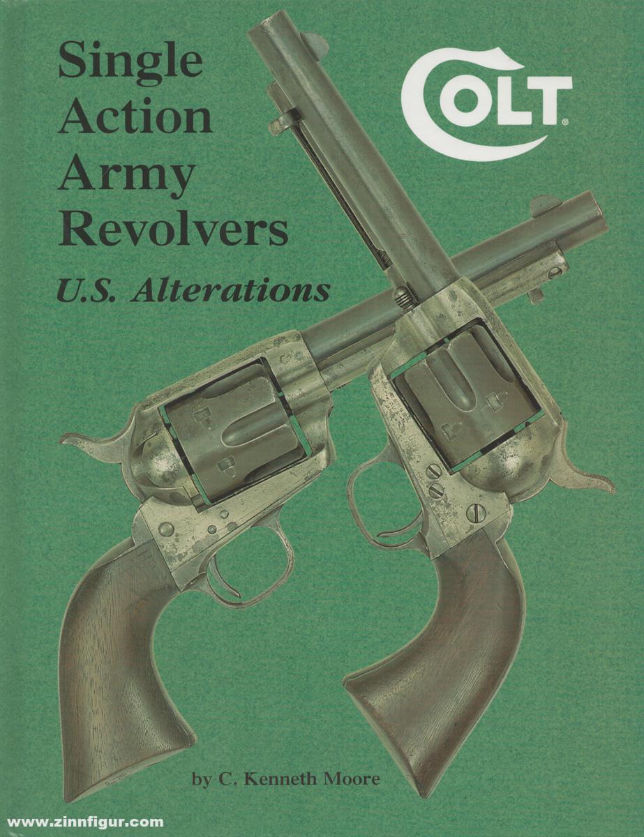 Andrew Mowbray Pubslishing Inc. Moore, C. Kenneth: Colt. Single Action Army Revolvers. U.S. Alterations