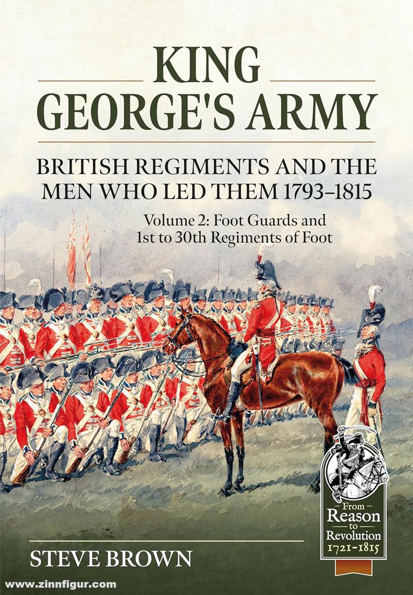 HELION & Company Brown, Steve: King George’s Army, British Regiments and the Men Who Led Them 1793-1815. Band 2: Foot Guards and 1st to 30th Regiments of Foot