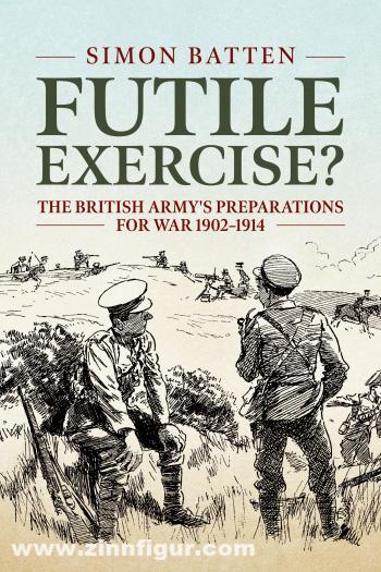 HELION & Company Batten, Simon: Futile Exercise? The British Army's Preparations for War 1902-1914