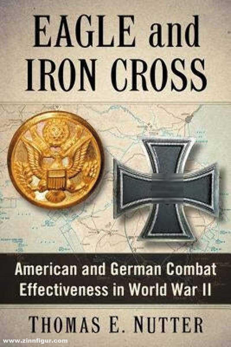 Nutter, Thomas E.: Eagle and Iron Cross. American and German Combat Effectiveness in World War II
