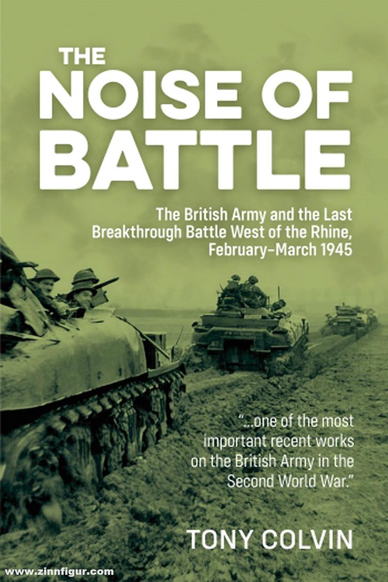 HELION & Company Colvin, Tony: The Noise of Battle. The British Army and the Last Breakthrough Battle West of the Rhine, February-March 1945