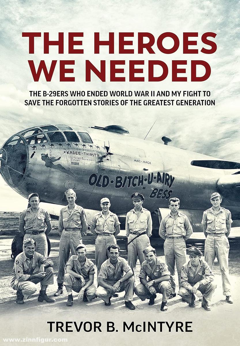 HELION & Company McIntyre, Trevor B.: The Heroes We Needed. The B-29ers Who Ended World War II and My Fight to Save the Forgotten Stories of the Greatest Generation