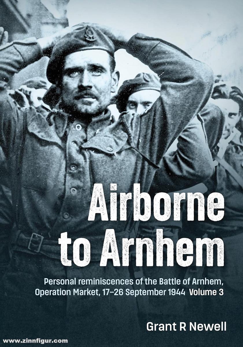 HELION & Company Newell, Grant R.: Airborne to Arnhem. Band 3: Personal reminiscences of the Battle of Arnhem, Operation 'Market', 17th-26th September 1944