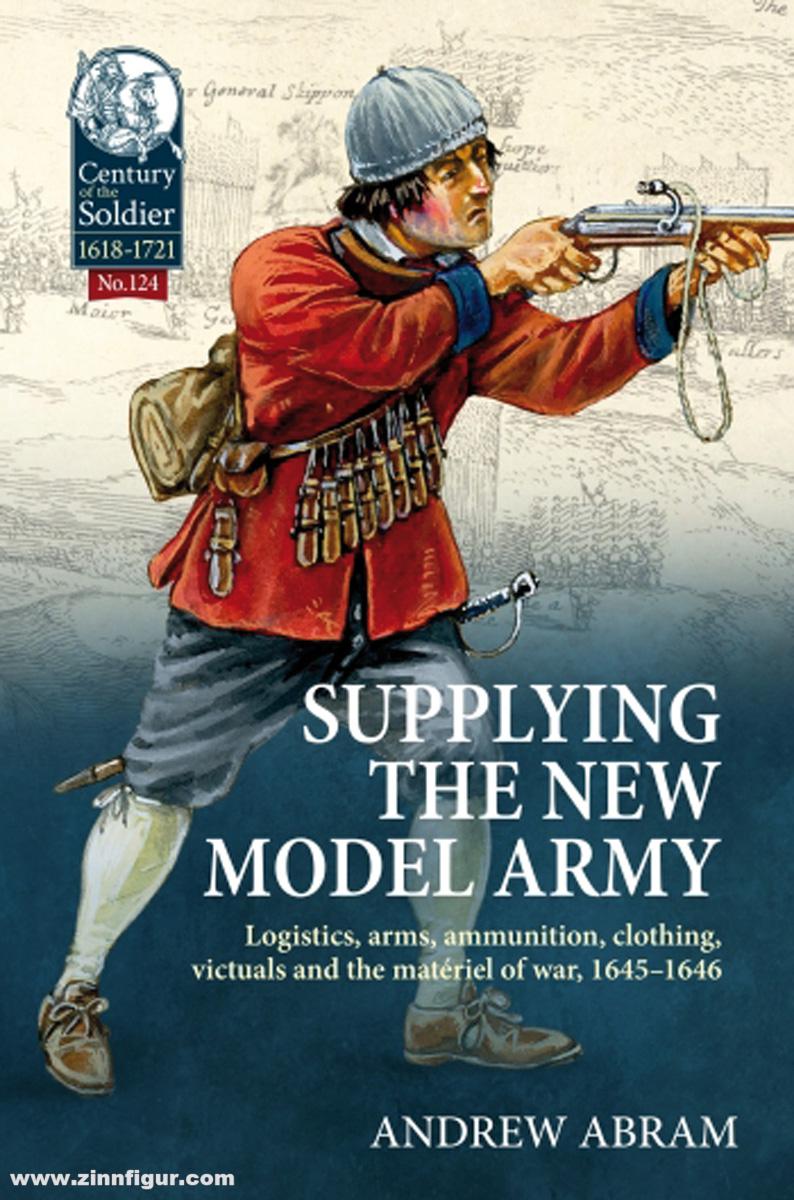 HELION & Company Abram, Andrew: Supplying the New Model Army. Logistics, arms, ammunition, clothing, victuals and the matériel of war, 1645-1646