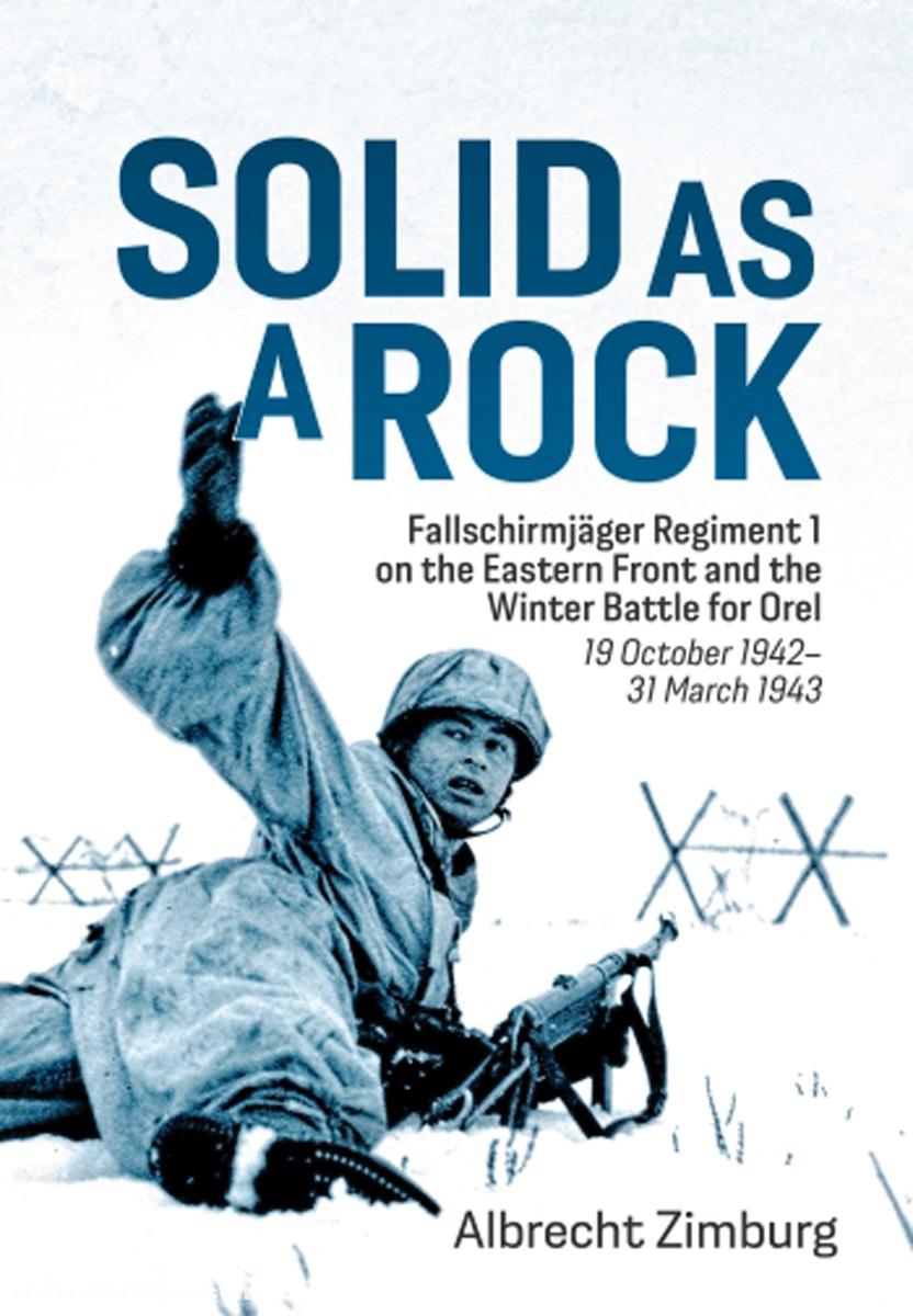 HELION & Company Zimburg, Albrecht: Solid as a Rock. Fallschirmjäger Regiment 1 on the Eastern Front and the Winter Battle for Orel (19 October 1942-31 March 1943)