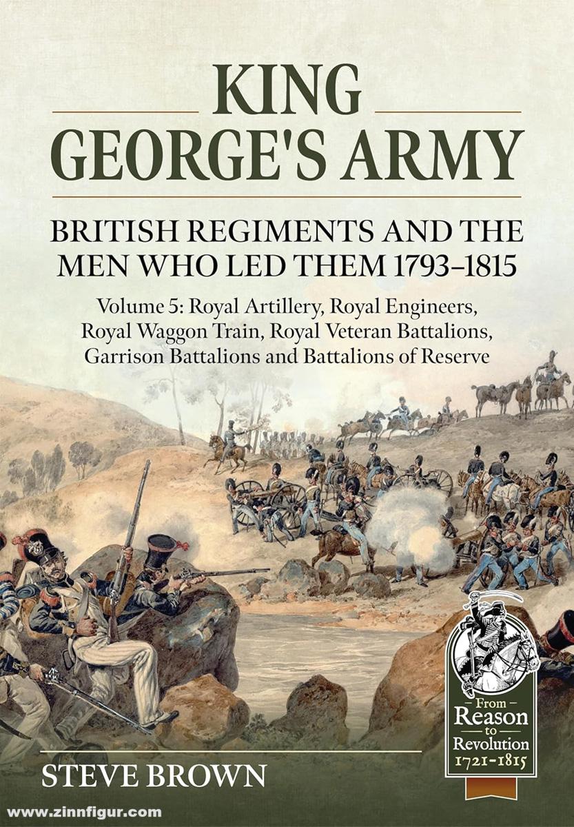 HELION & Company Brown, Steve: King George's Army. British Regiments and the Men Who Led Them 1793-1815. Band 5: Royal Artillery; Royal Engineers; Royal Veteran Battalions; Battalions of Reserve; Garrison Battalions; Royal Waggon Train