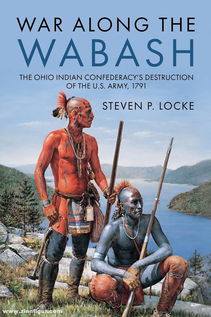 Casemate Publishing Locke, Steven P.: War Along the Wabash. The Ohio Indian Confederacy's Destruction of the US Army, 1791