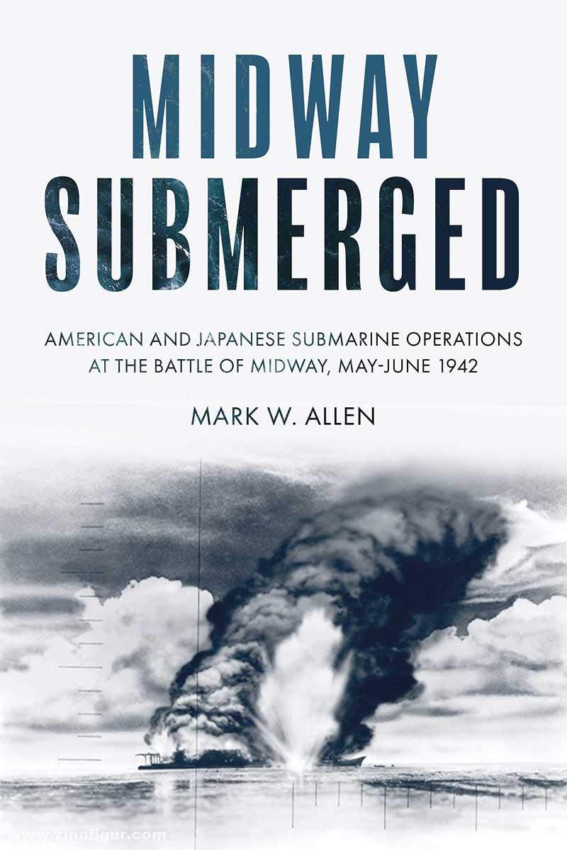 Casemate Publishing Allen, Mark W.: Midway Submerged. American and Japanese Submarine Operations at the Battle of Midway, May-June 1942