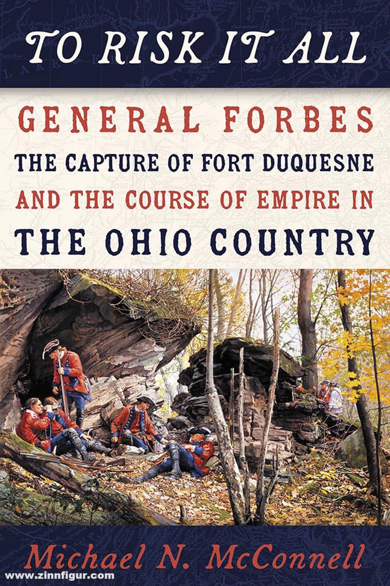 Casemate Publishing McConwall, Michael N.: To Risk It All. General Forbes, the Capture of Fort Duquesne, and the Course of Empire in the Ohio Country