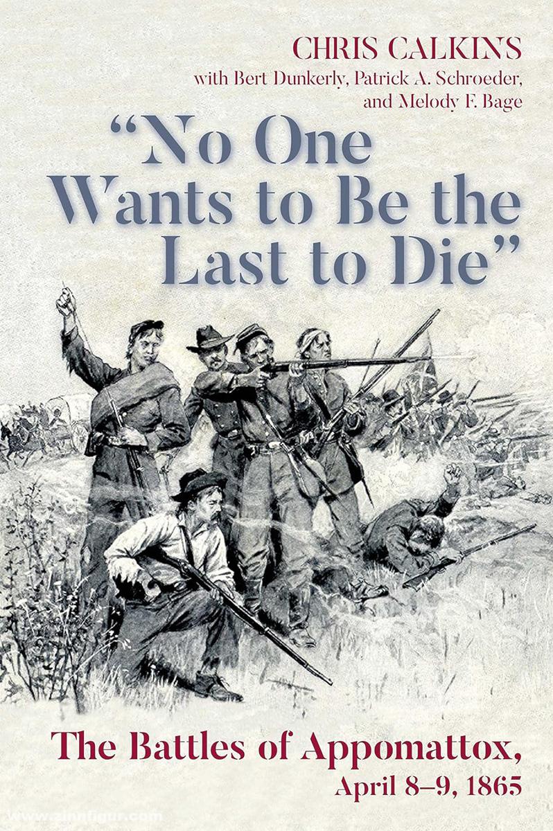 Pen & Sword Books Calkins, Chris: 'No One Wants to be the Last to Die'. The Battles of Appomattox, April 8-9, 1865