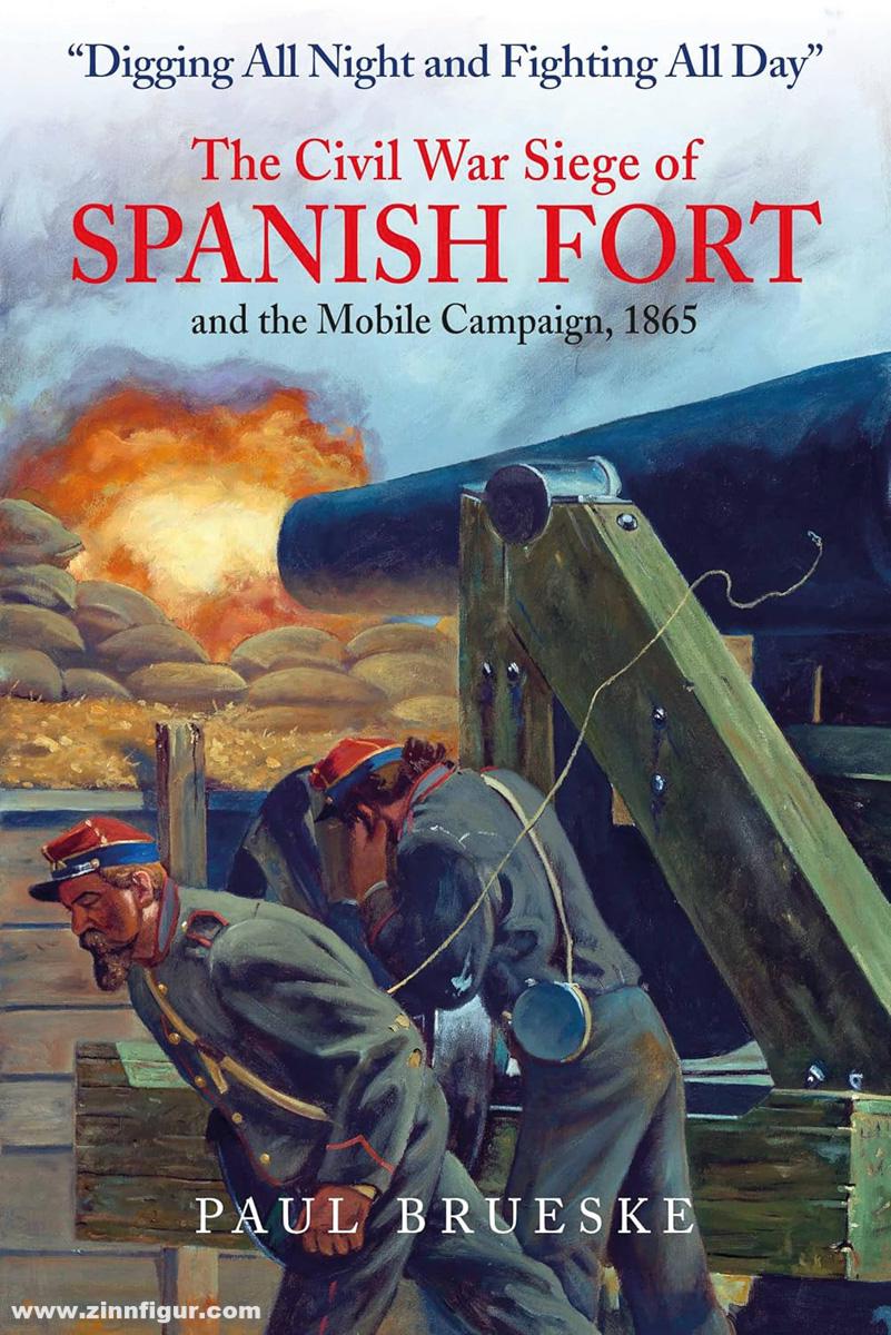 Brueske, Paul: Digging All Night and Fighting All Day. The Civil War Siege of Spanish Fort and the Mobile Campaign, 1865