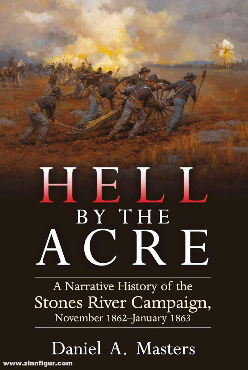Masters, Daniel A.: Hell by the Acre. A Narrative History of the Stones River Campaign, November 1862-January 1863