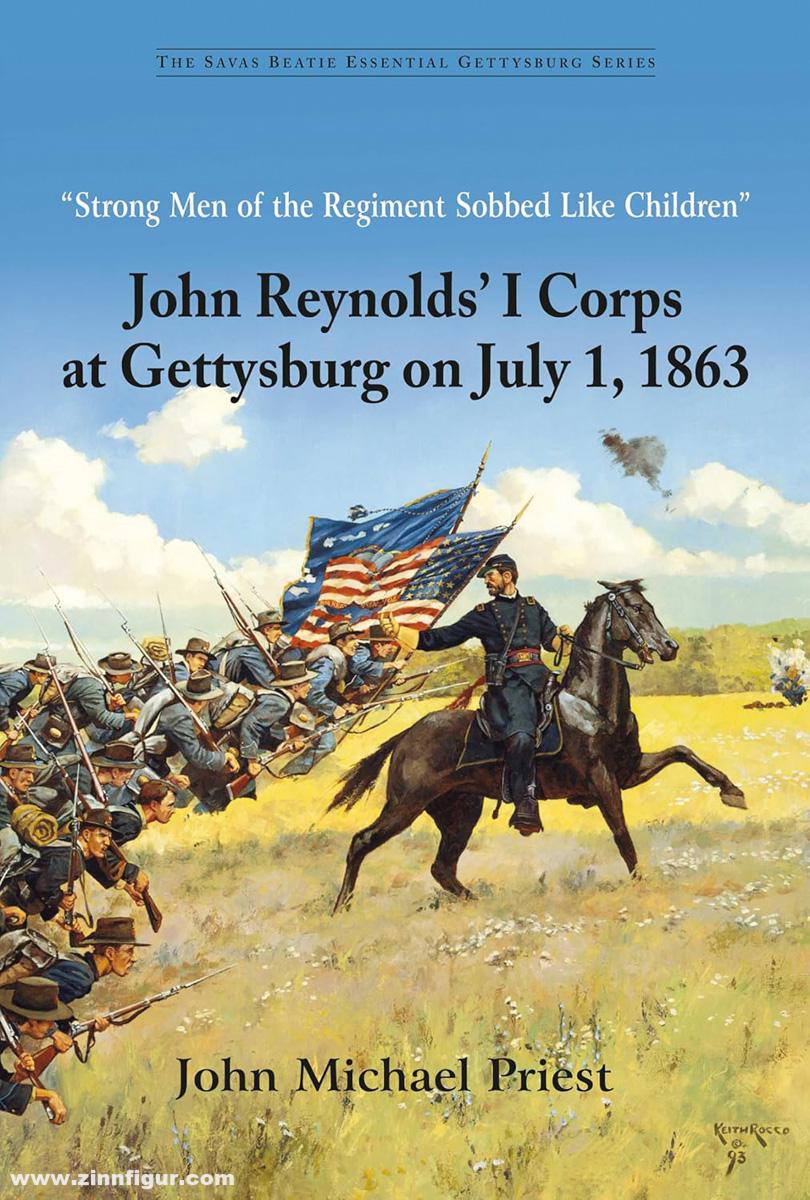 Priest, John M.: 'Strong Men of the Regiment Sobbed Like Children'. John Reynolds’ I Corps at Gettysburg on July 1, 1863
