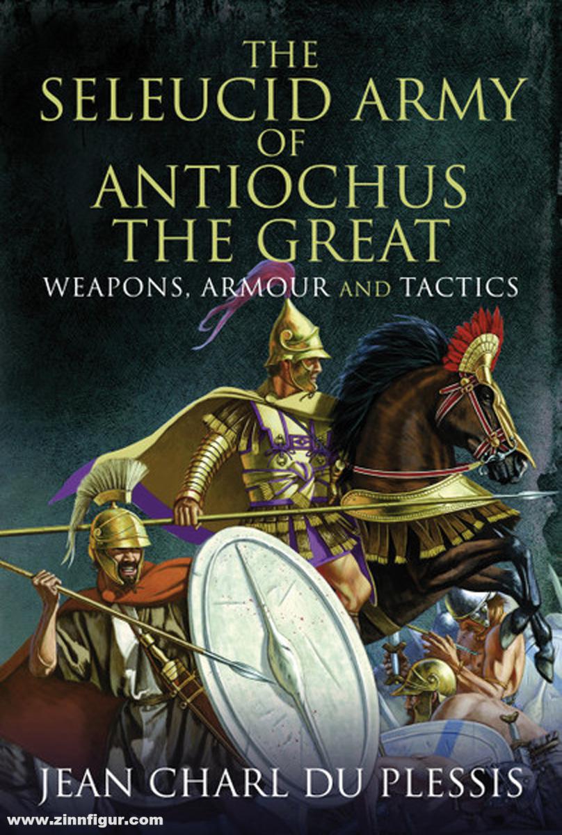 Pen & Sword Books Plessis, Jean Charl du: The Seleucid Army of Antiochus the Great. Weapons, Armour and Tactics