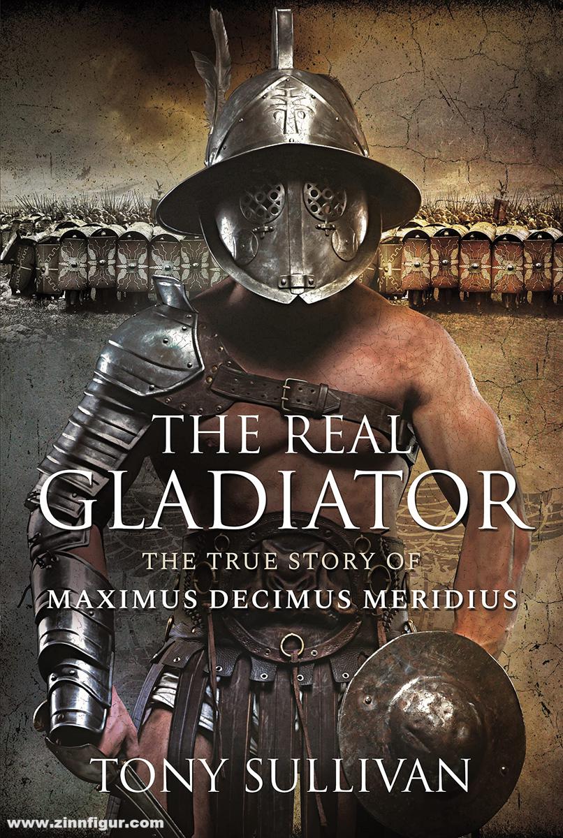 Pen & Sword Books Sullivan, Tony: The Real Gladiator. The True Story of Maximus Decimus Meridius