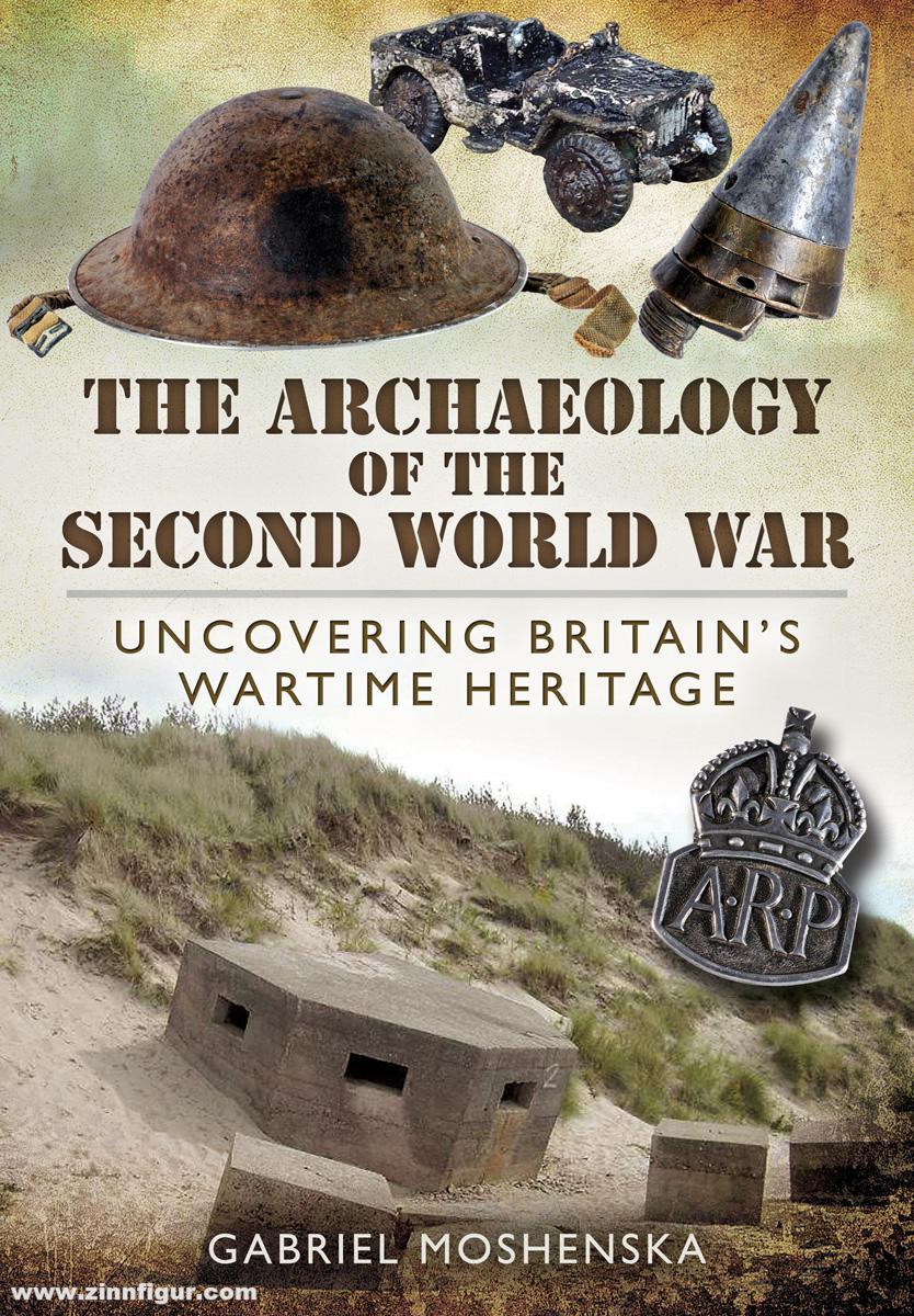 Pen & Sword Books Moshenska, Gabriel: Archaeology of the Second World War. Uncovering Britain's Wartime Heritage
