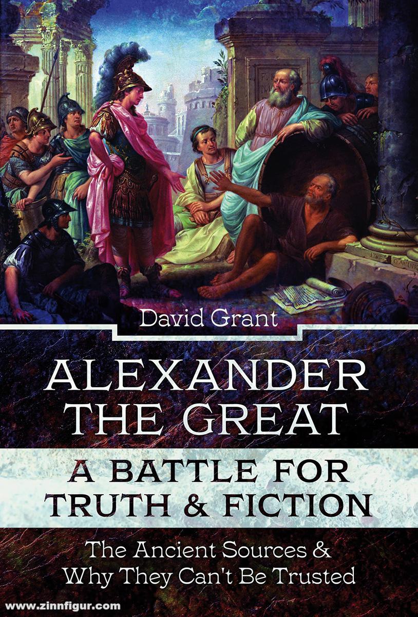 Pen & Sword Books Grant, David: Alexander the Great. A Battle for Truth & Fiction. The Ancient Sources & Why They Can't be Trusted