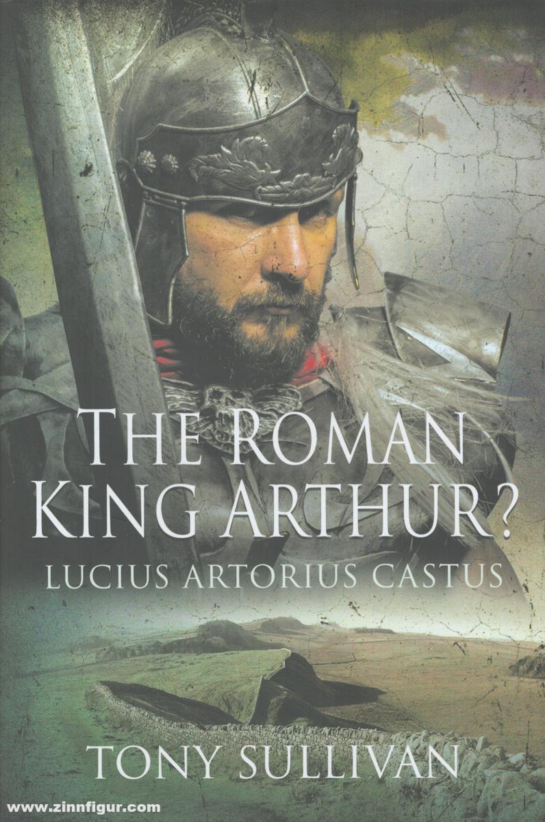 Pen & Sword Books Sullivan, Tony: The Roman King Arthur? Lucius Artorius Castus