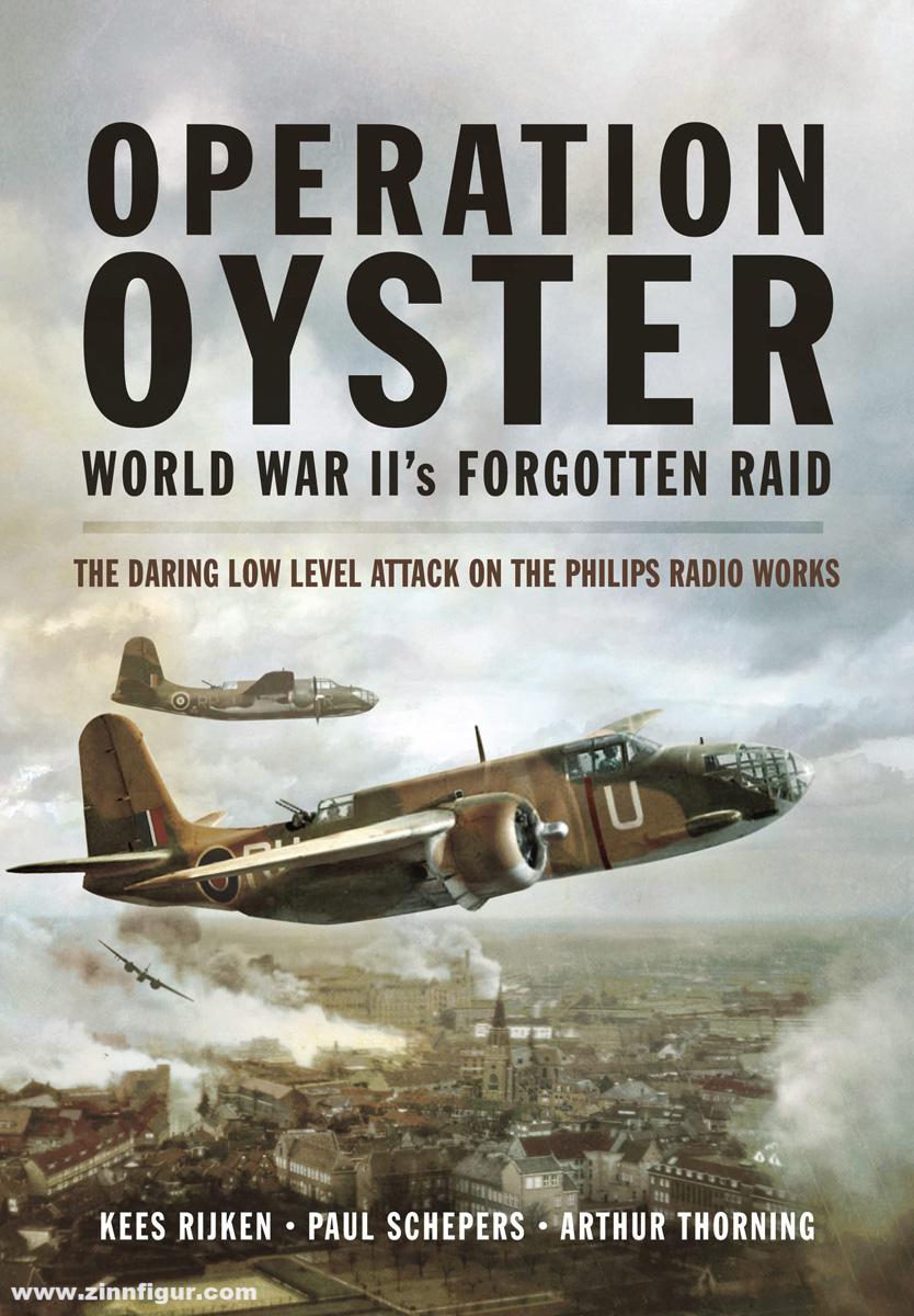 Pen & Sword Books Rijken, Kees/Schepers, Paul/Thorning, Arthur: Operation Oyster. World War II's Forgotten Raid. The Daring Low Level Attack on the Philips Radio Works