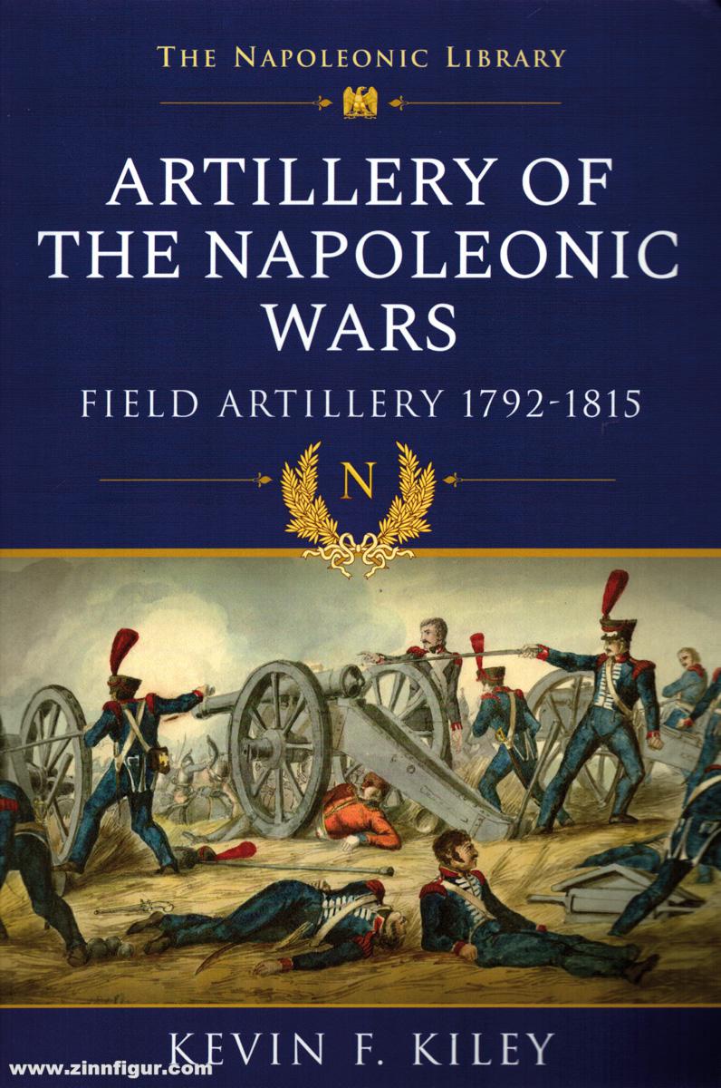 Frontline Books Kiley, Kevin F.: Artillery of the Napoleonic Wars. Field Artillery, 1792-1815