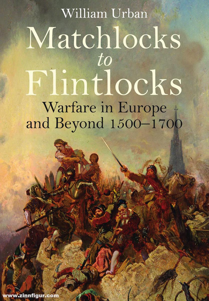 Frontline Books Urban, William: Matchlocks to Flintlocks. Warfare in Europe and Beyond 1500-1700