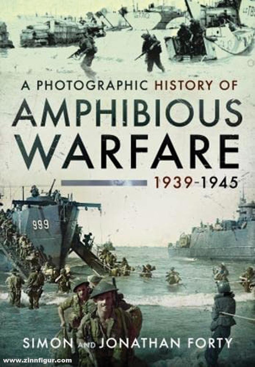 Pen & Sword Books Forty, Simon/Forty, Jonathan: A Photographic History of Amphibious Warfare 1939-1945
