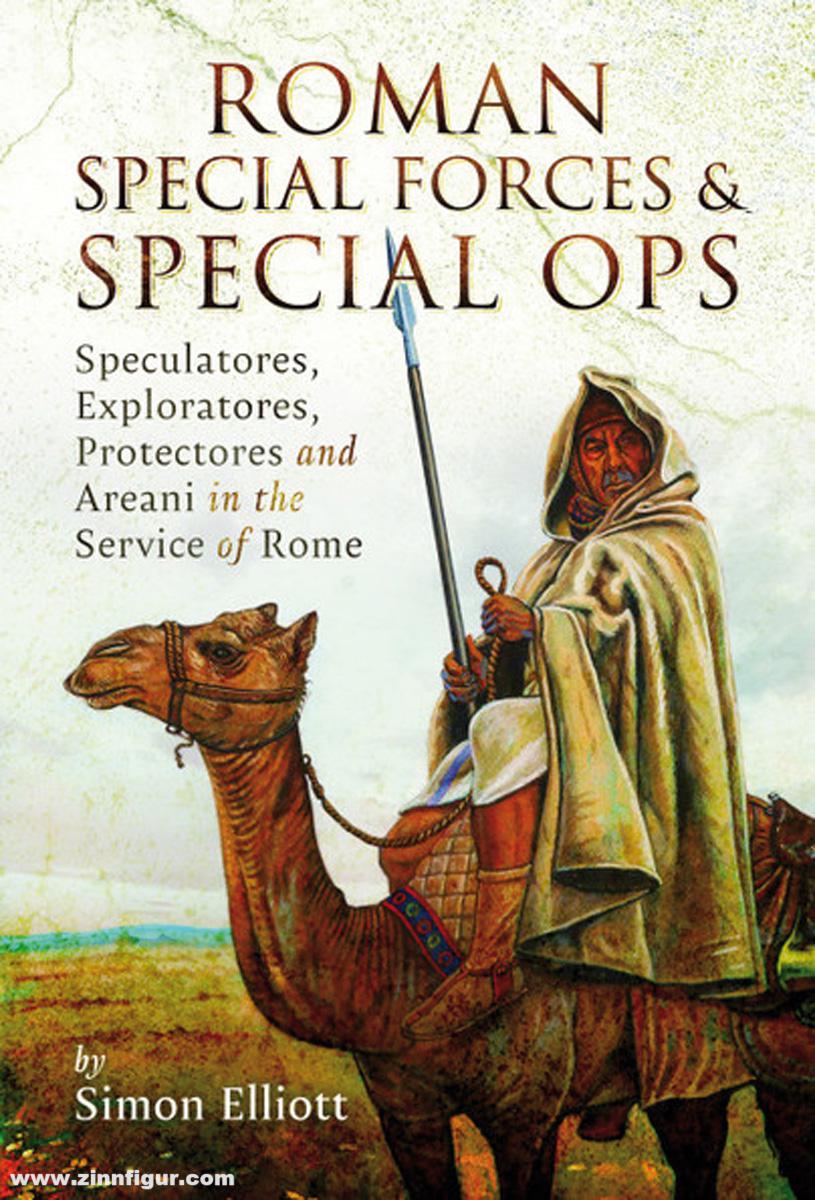 Pen & Sword Books Elliott, Simon: Roman Special Forces and Special Ops. Speculatores, Exploratores, Protectores and Areani in the Service of Rome