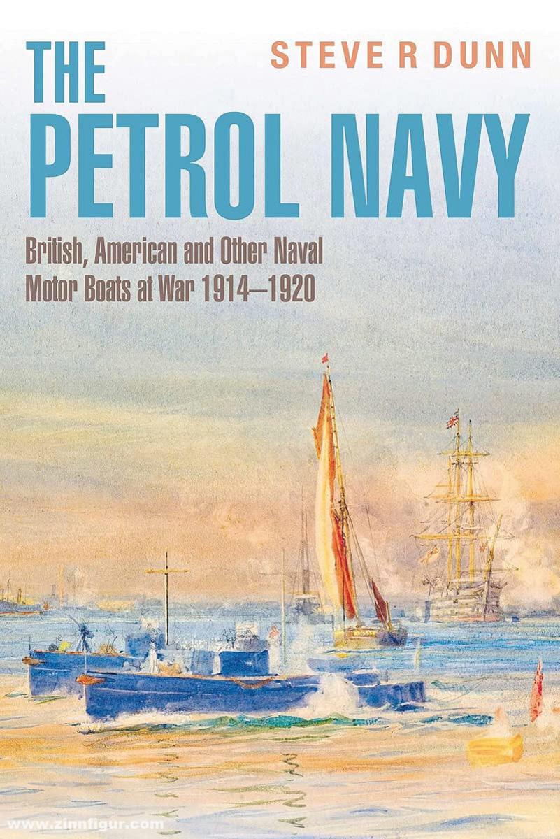 Dunn, Steven R.: The Petrol Navy. British, American and Other Naval Motor Boats at War 1914-1920