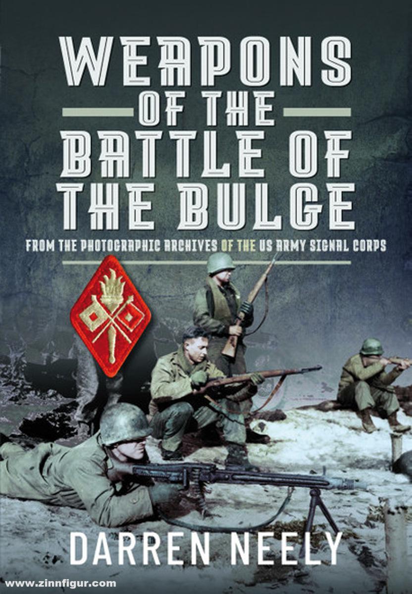 Pen & Sword Books Neely, Darren: Weapons of the Battle of the Bulge. From the Photographic Archives of the US Army Signal Corps