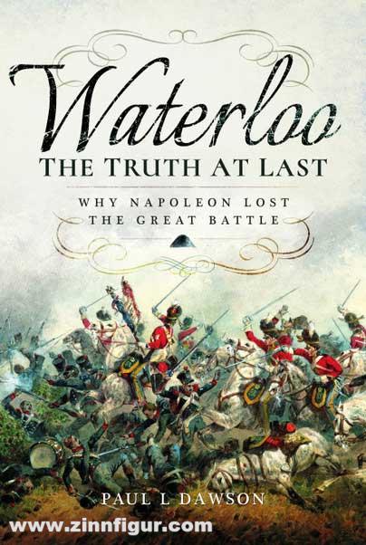 Frontline Books Dawson, Paul L.: Waterloo. The Truth At Last. Why Napoleon Lost the Great Battle