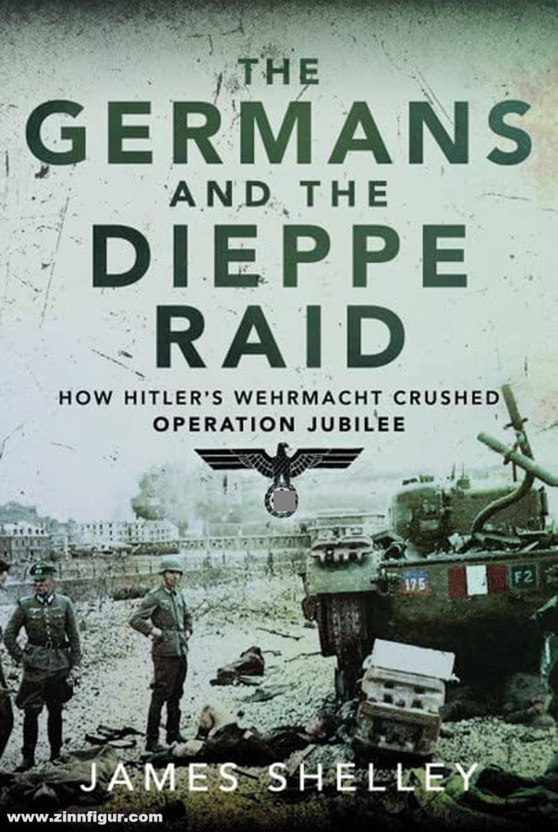 Pen & Sword Books Shelly, James: The Germans and the Dieppe Raid. How Hitler's Wehrmacht Crushed Operation Jubilee
