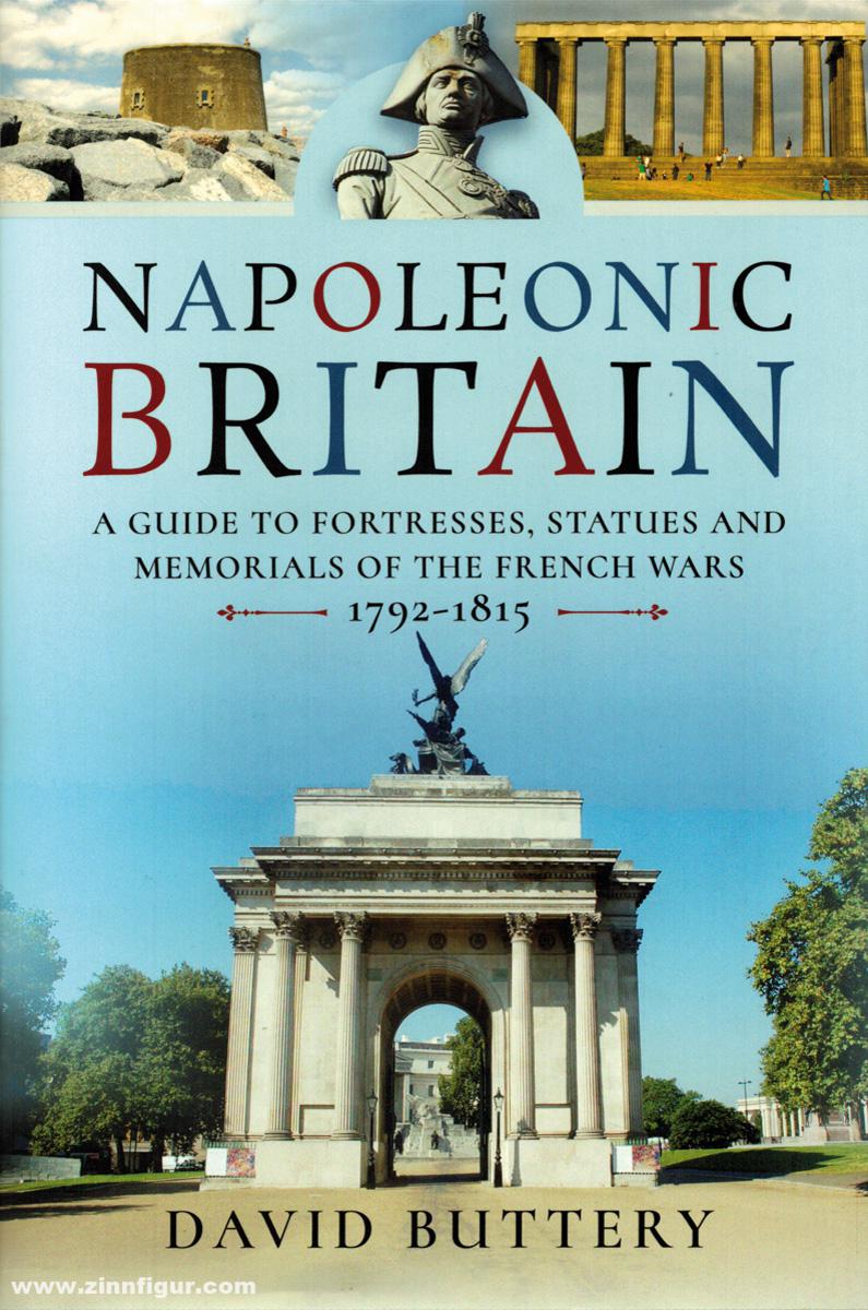 Pen & Sword Books Buttery, David: Napoleonic Britain. A Guide to Fortresses, Statues and Memorials of the French Wars 1792-1815