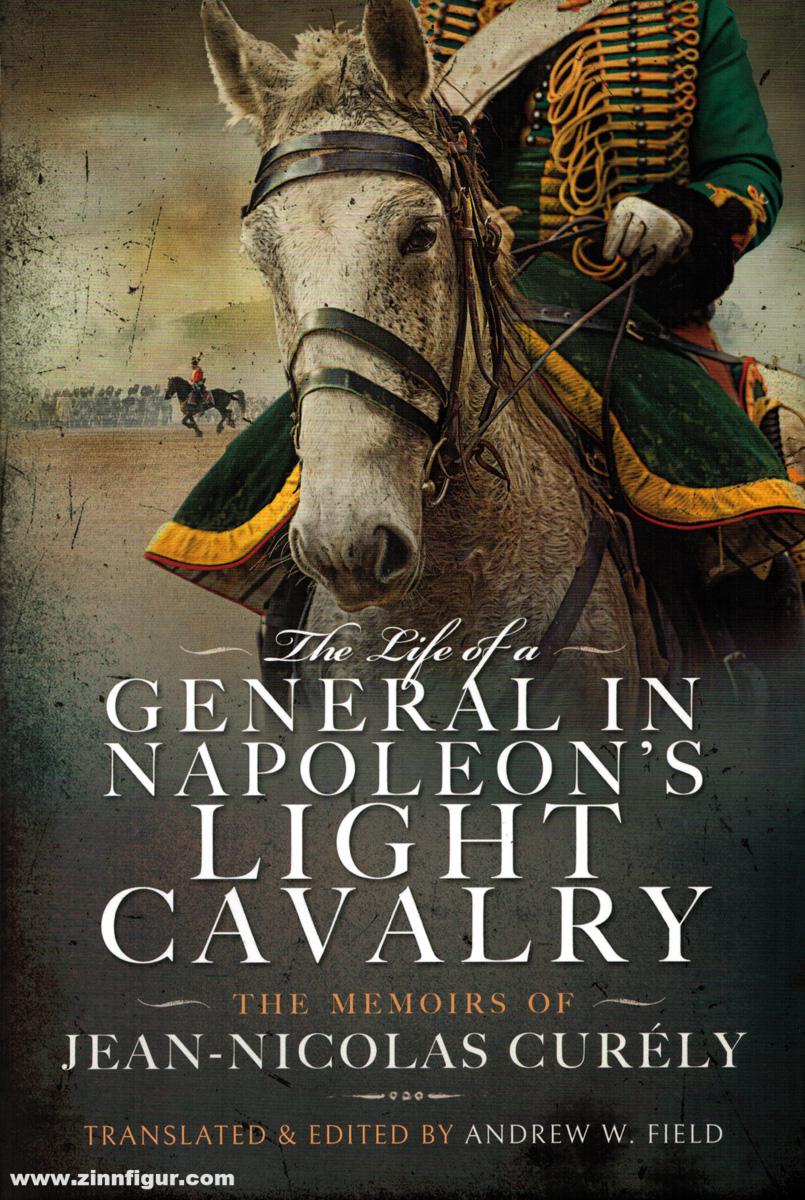 Pen & Sword Books Field, Andrew W. (Hrsg.): The Life of a General in Napoleon's Light Cavalry. The Memoirs of Jean-Nicolas Curély