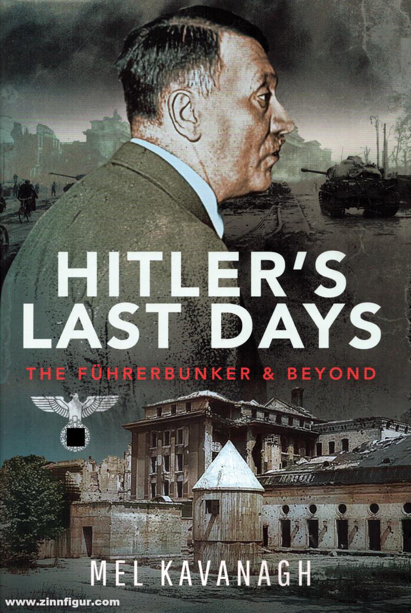 Pen & Sword Books Kavanagh, Mel: Hitler's Last Days. The Führerbunker & Beyond