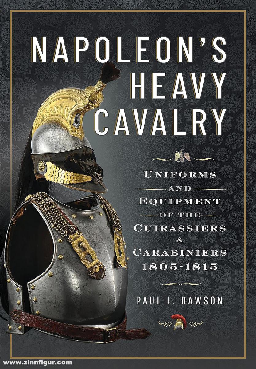 Frontline Books Dawson, Paul L.: Napoleon’s Heavy Cavalry. Uniforms and Equipment of the Cuirassiers and Carabiniers, 1805-1815
