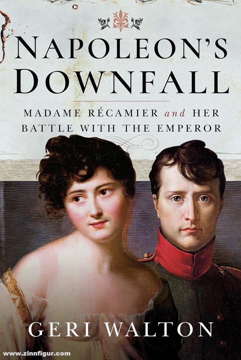 Pen & Sword Books Walton, Geri: Napoleon's Downfall. Madame Récamier and Her Battle with the Emperor