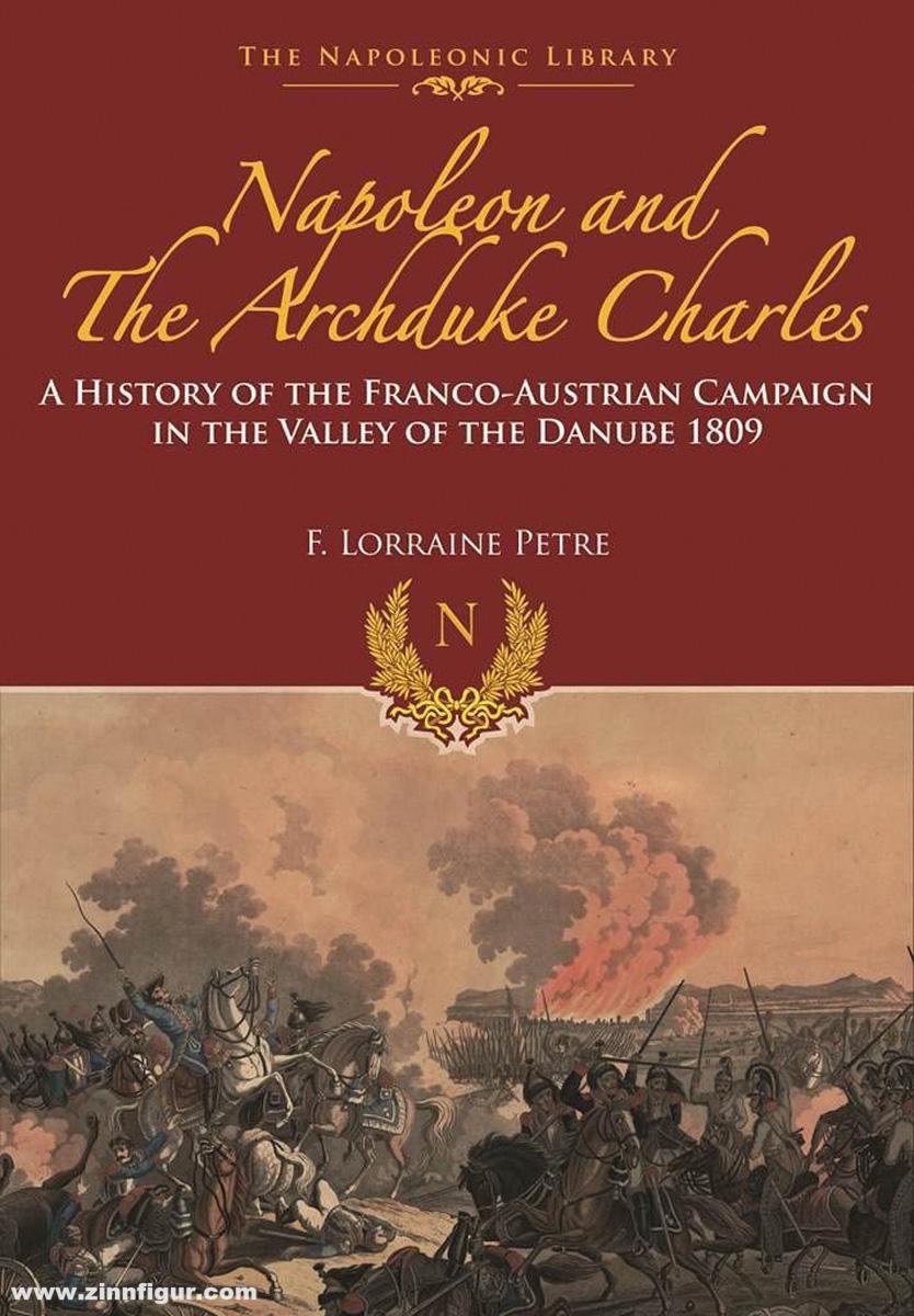 Frontline Books Loraine Petre, L.: Napoleon and the Archduke Charles. A History of the Franco-Austrian Campaign in the Valley of the Danube 1809