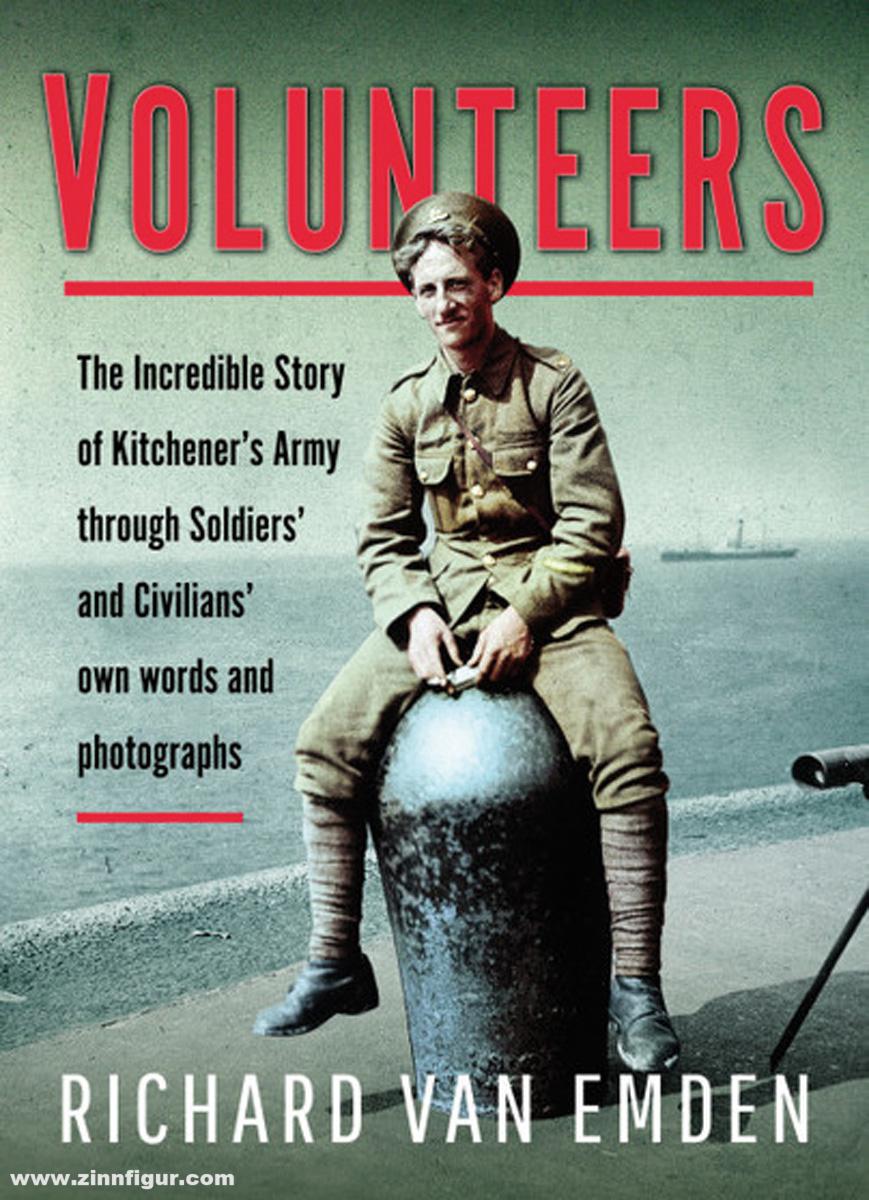 Pen & Sword Books Emden, Richard van: Volunteers. The Incredible Story of Kitchener's Army Through Soldiers' and Civilians' Own Words and Photographs
