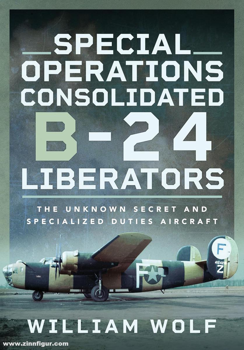 Pen & Sword Books Wolf, William: Special Operations Consolidated B-24 Liberators. Unknown Secret and Specialized Duties Aircraft