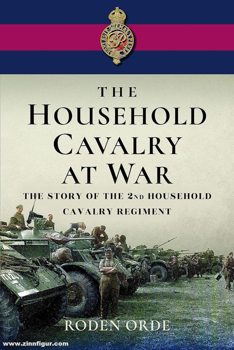 Pen & Sword Books Orde, Roden: The Household Cavalry at War. The Story of the Second Household Cavalry Regiment