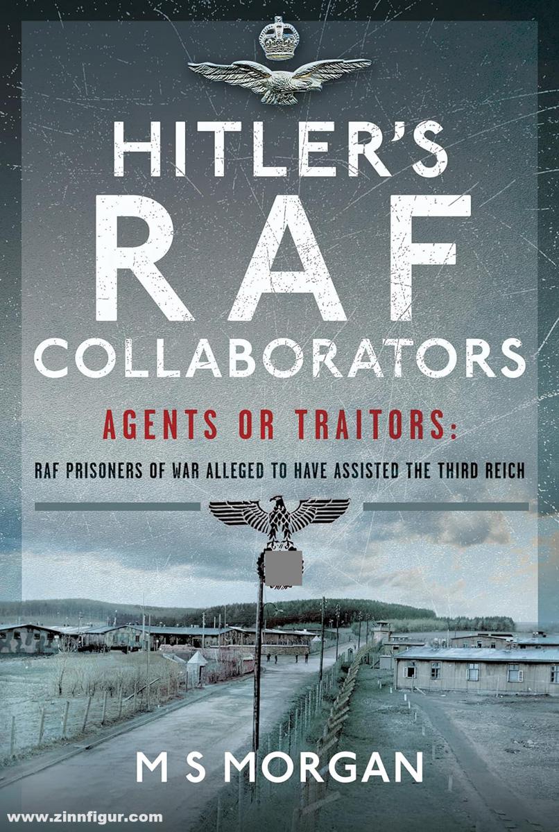 Pen & Sword Books Morgan, M. S.: Hitler's RAF Collaborators. Agents or Traitors: RAF Prisoners of War alleged to have assisted the Third Reich