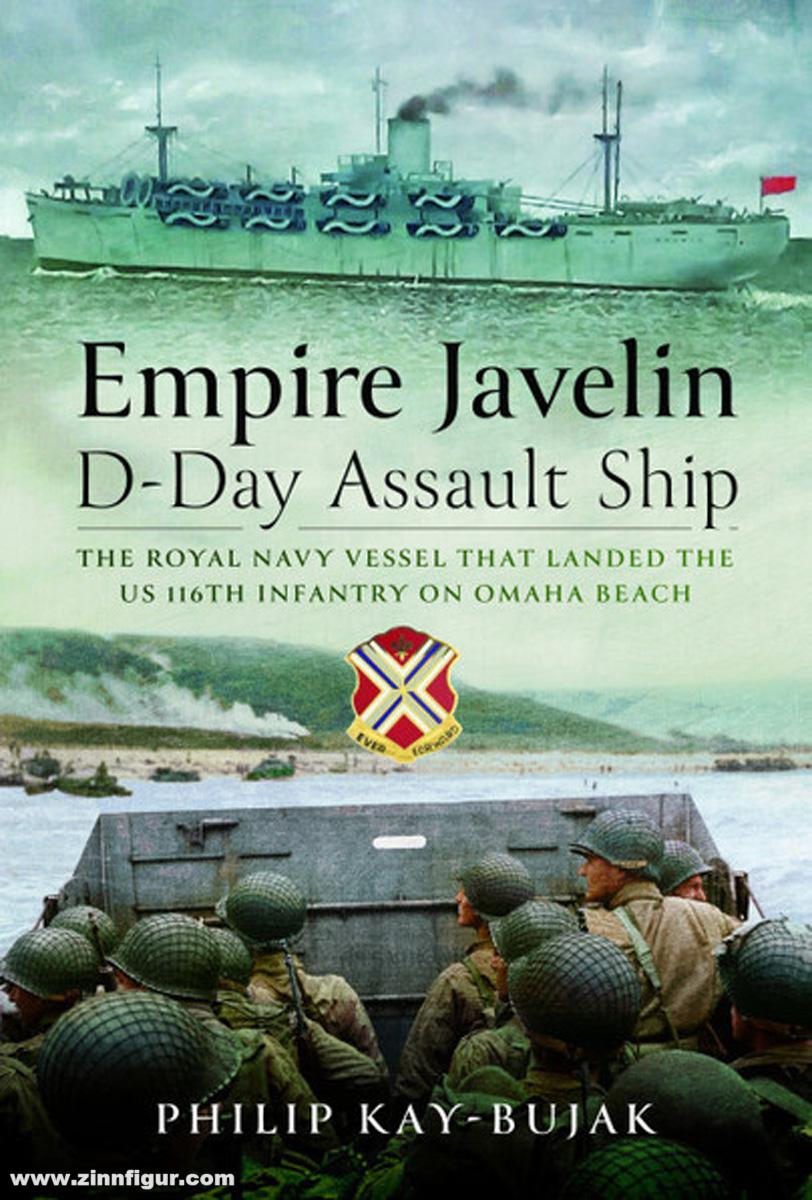 Pen & Sword Books Kay-Bujak, Philip: Empire Javelin, D-Day Assault Ship. The Royal Navy vessel that landed the US 116th Infantry on Omaha Beach