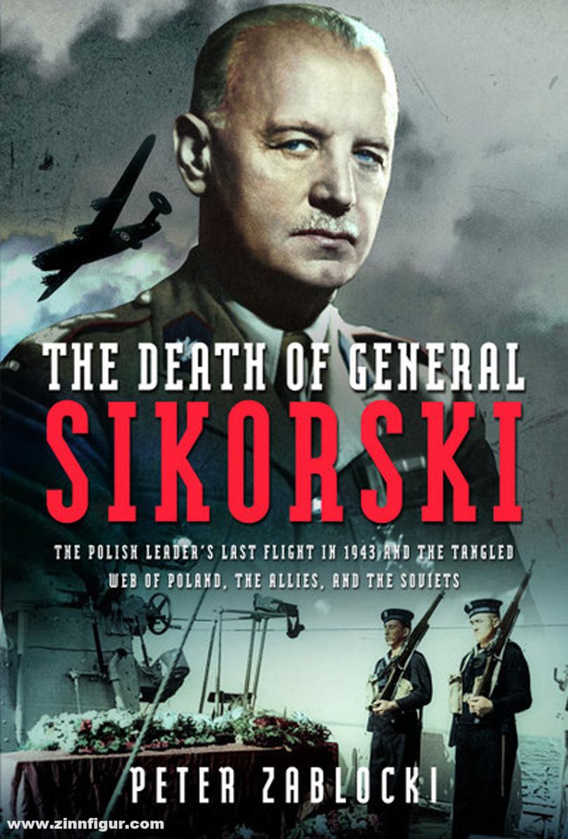 Frontline Books Zablocki, Peter: The Death of General Sikorski. The Polish Leader’s Last Flight in 1943 and The Tangled Web of Poland, the Allies, and the Soviets